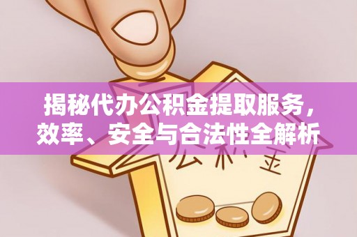 武昌揭秘代办公积金提取服务，效率、安全与合法性全解析