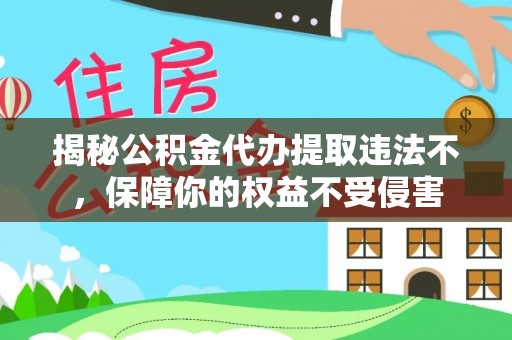 武昌揭秘公积金代办提取违法不，保障你的权益不受侵害