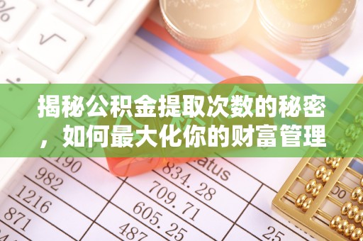 武昌揭秘公积金提取次数的秘密，如何最大化你的财富管理