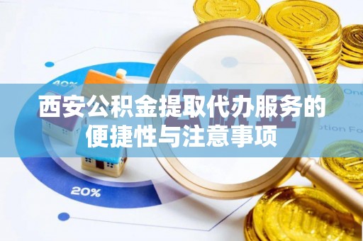 武昌西安公积金提取代办服务的便捷性与注意事项