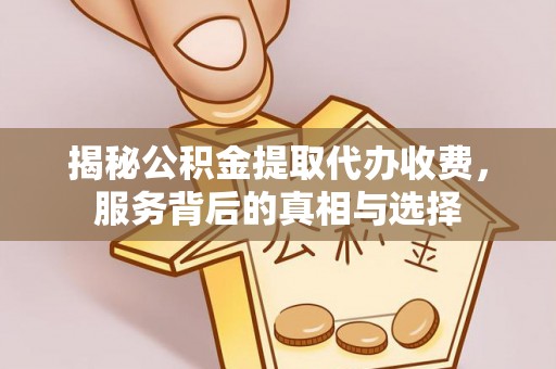 武昌揭秘公积金提取代办收费，服务背后的真相与选择