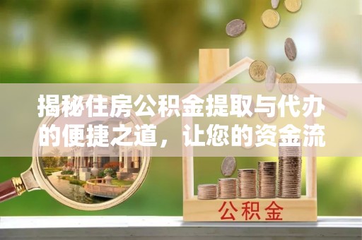 武昌揭秘住房公积金提取与代办的便捷之道，让您的资金流动更高效