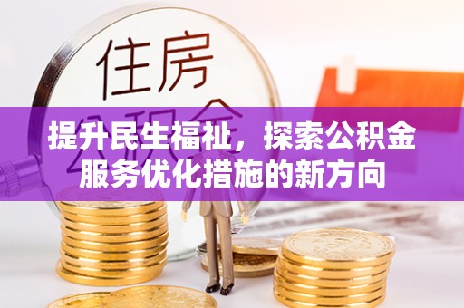 武昌提升民生福祉，探索公积金服务优化措施的新方向