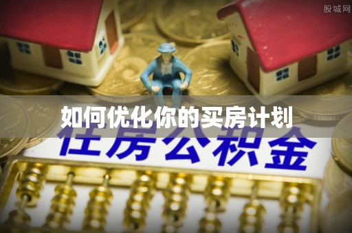 武昌如何优化你的买房计划
