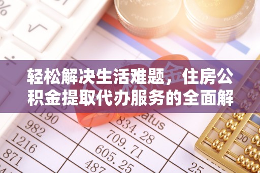 武昌轻松解决生活难题，住房公积金提取代办服务的全面解析