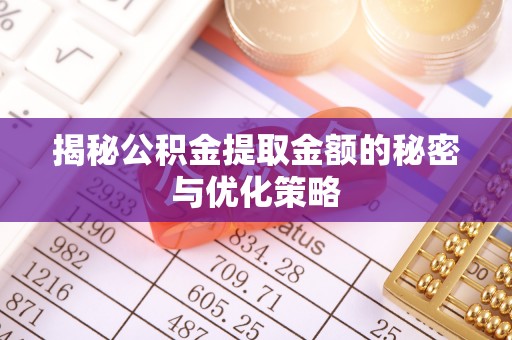 武昌揭秘公积金提取金额的秘密与优化策略