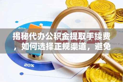 武昌揭秘代办公积金提取手续费，如何选择正规渠道，避免上当受骗
