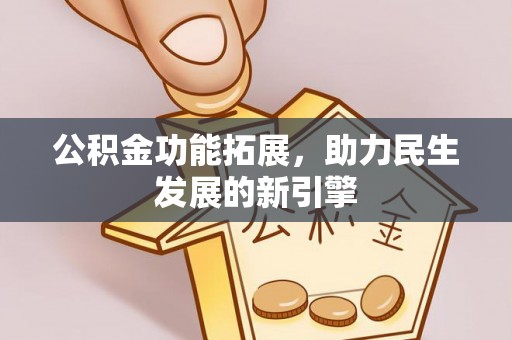 武昌公积金功能拓展，助力民生发展的新引擎