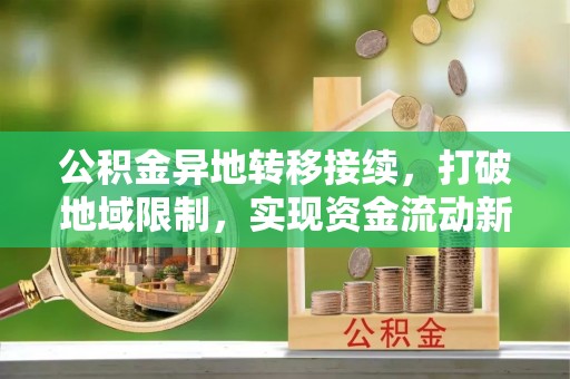 武昌公积金异地转移接续，打破地域限制，实现资金流动新纪元