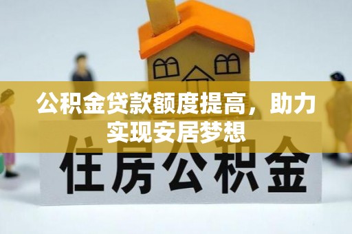 武昌公积金贷款额度提高，助力实现安居梦想