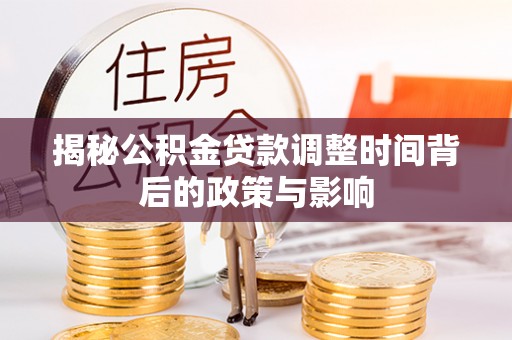 武昌揭秘公积金贷款调整时间背后的政策与影响