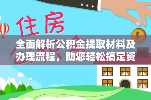 武昌全面解析公积金提取材料及办理流程，助您轻松搞定资金提取