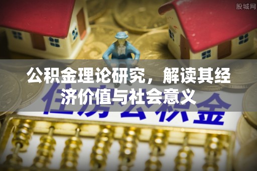 武昌公积金理论研究，解读其经济价值与社会意义