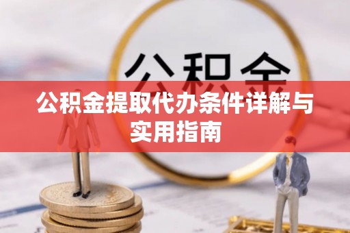 武昌公积金提取代办条件详解与实用指南