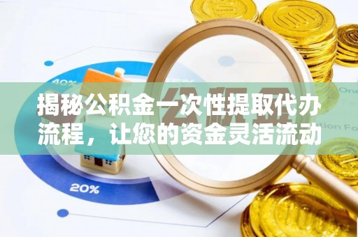 武昌揭秘公积金一次性提取代办流程，让您的资金灵活流动