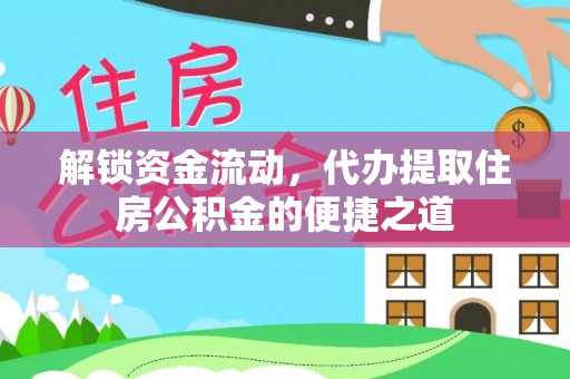 武昌解锁资金流动，代办提取住房公积金的便捷之道
