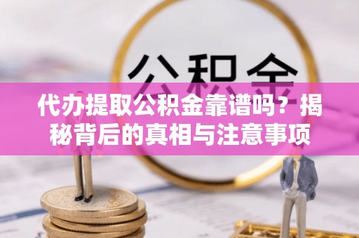 武昌代办提取公积金靠谱吗？揭秘背后的真相与注意事项