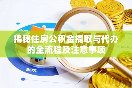 武昌揭秘住房公积金提取与代办的全流程及注意事项