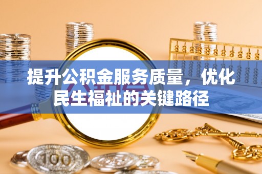 武昌提升公积金服务质量，优化民生福祉的关键路径