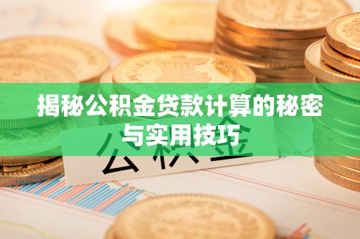 武昌揭秘公积金贷款计算的秘密与实用技巧