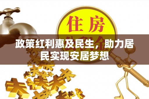 武昌政策红利惠及民生，助力居民实现安居梦想