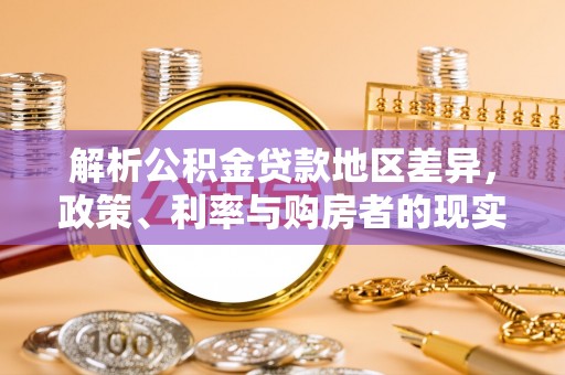 武昌解析公积金贷款地区差异，政策、利率与购房者的现实选择