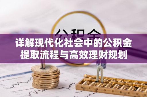 武昌详解现代化社会中的公积金提取流程与高效理财规划