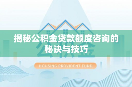 武昌揭秘公积金贷款额度咨询的秘诀与技巧