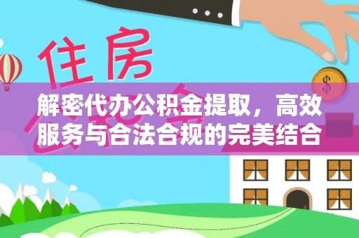 武昌解密代办公积金提取，高效服务与合法合规的完美结合