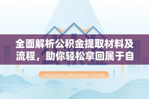武昌全面解析公积金提取材料及流程，助你轻松拿回属于自己的钱