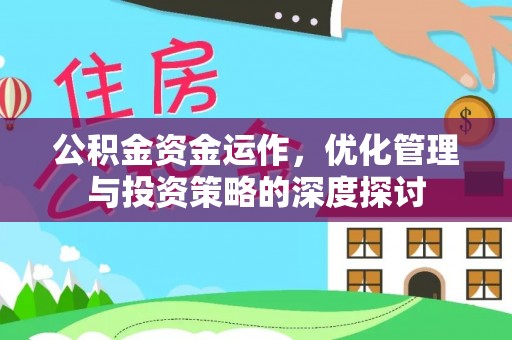 武昌公积金资金运作，优化管理与投资策略的深度探讨