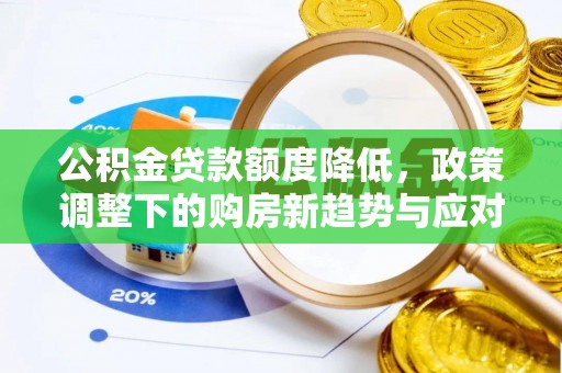 武昌公积金贷款额度降低，政策调整下的购房新趋势与应对策略