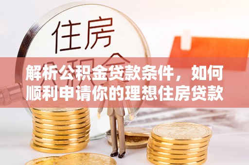 武昌解析公积金贷款条件，如何顺利申请你的理想住房贷款