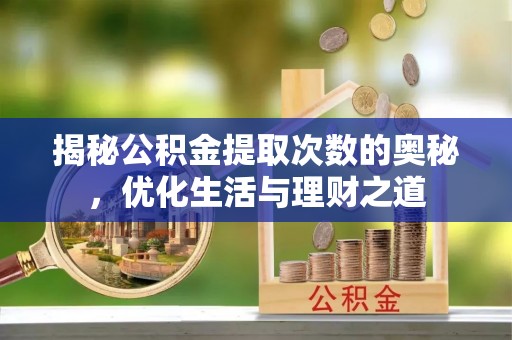 武昌揭秘公积金提取次数的奥秘，优化生活与理财之道