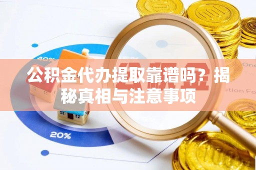 武昌公积金代办提取靠谱吗？揭秘真相与注意事项