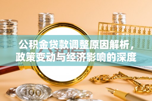 武昌公积金贷款调整原因解析，政策变动与经济影响的深度探讨