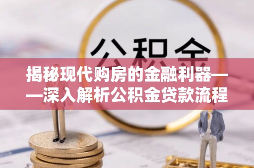武昌揭秘现代购房的金融利器——深入解析公积金贷款流程