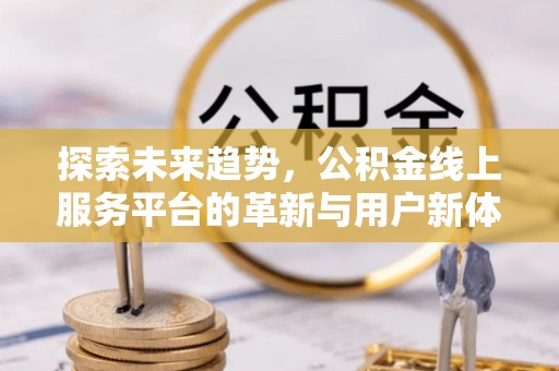 武昌探索未来趋势，公积金线上服务平台的革新与用户新体验