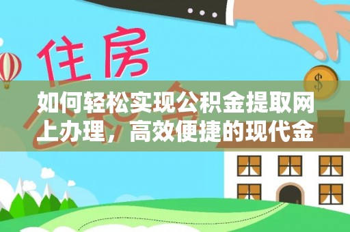 武昌如何轻松实现公积金提取网上办理，高效便捷的现代金融服务