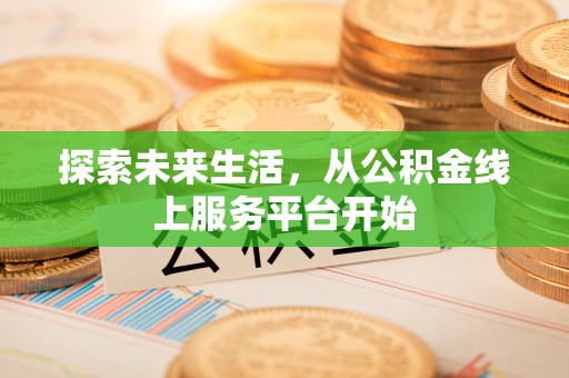 武昌探索未来生活，从公积金线上服务平台开始