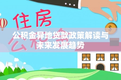 武昌公积金异地贷款政策解读与未来发展趋势