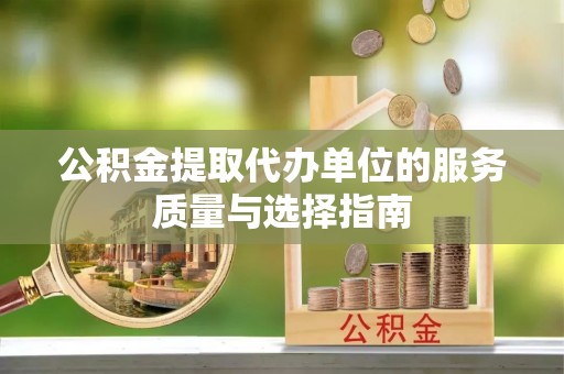 武昌公积金提取代办单位的服务质量与选择指南