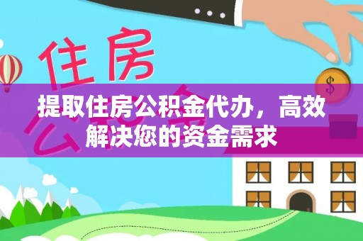 武昌提取住房公积金代办，高效解决您的资金需求