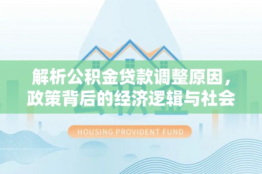 武昌解析公积金贷款调整原因，政策背后的经济逻辑与社会影响