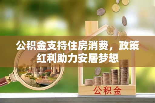 武昌公积金支持住房消费，政策红利助力安居梦想