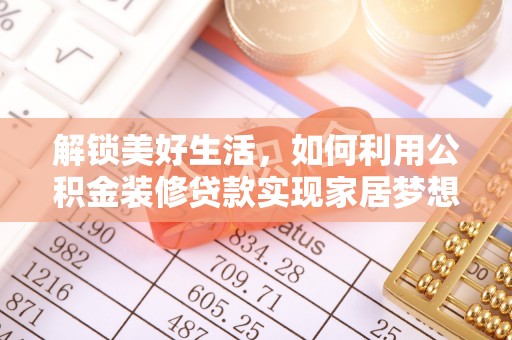 武昌解锁美好生活，如何利用公积金装修贷款实现家居梦想