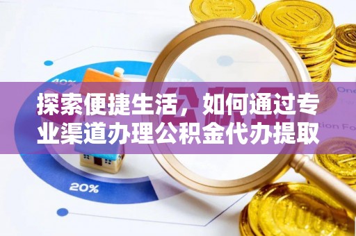 武昌探索便捷生活，如何通过专业渠道办理公积金代办提取业务