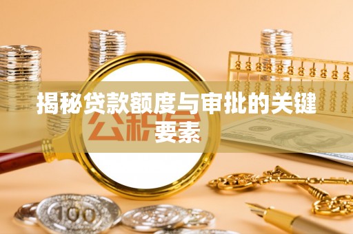 武昌揭秘贷款额度与审批的关键要素