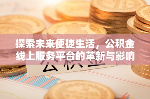 武昌探索未来便捷生活，公积金线上服务平台的革新与影响