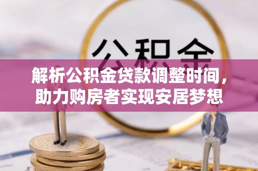 武昌解析公积金贷款调整时间，助力购房者实现安居梦想